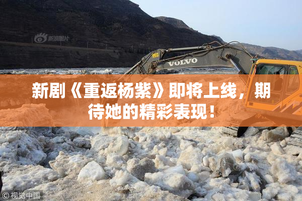 新剧《重返杨紫》即将上线，期待她的精彩表现！