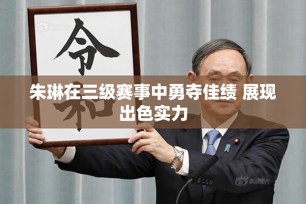 朱琳在三级赛事中勇夺佳绩 展现出色实力