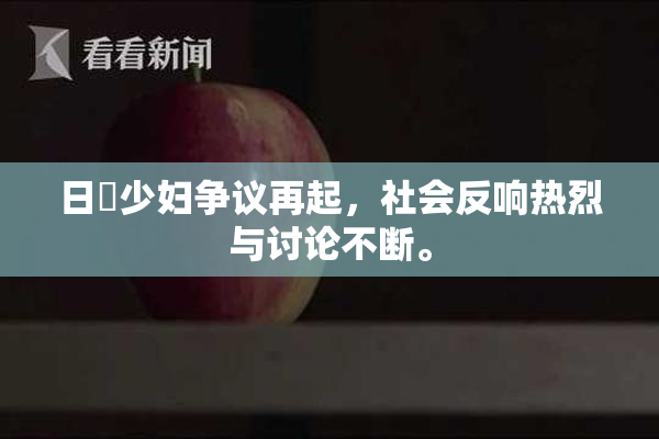 日夲少妇争议再起，社会反响热烈与讨论不断。
