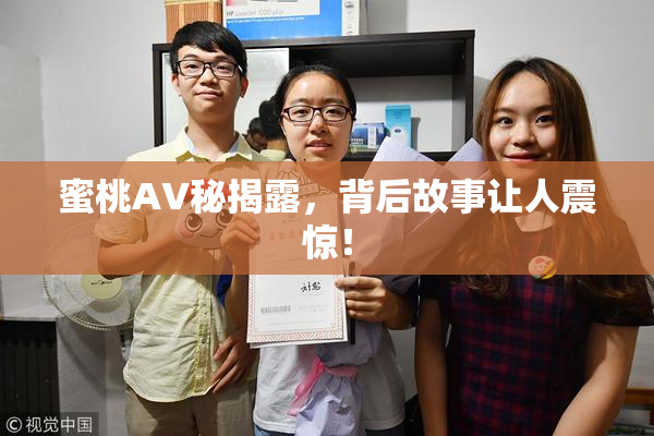 蜜桃AV秘揭露，背后故事让人震惊！