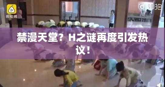 禁漫天堂？H之谜再度引发热议！