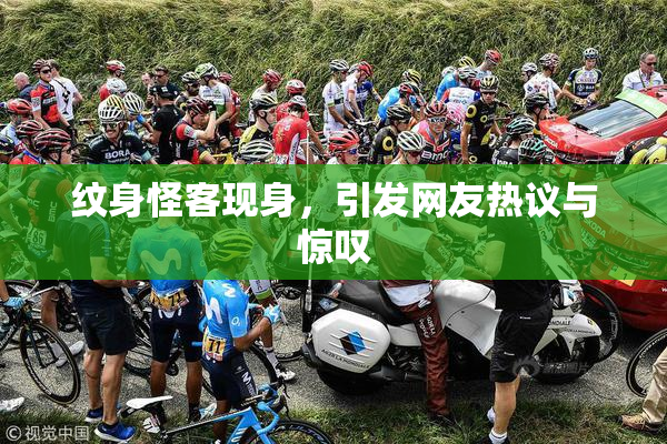纹身怪客现身，引发网友热议与惊叹