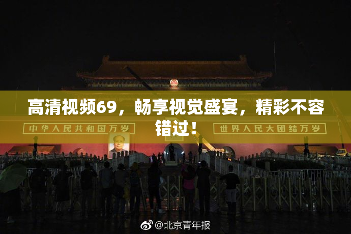 高清视频69，畅享视觉盛宴，精彩不容错过！