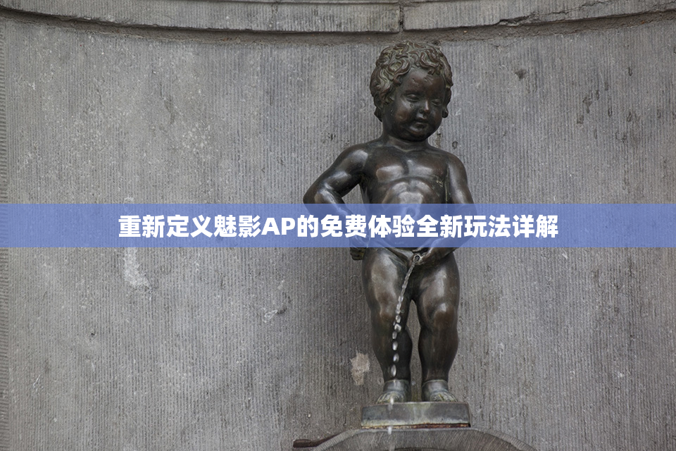 重新定义魅影AP的免费体验全新玩法详解