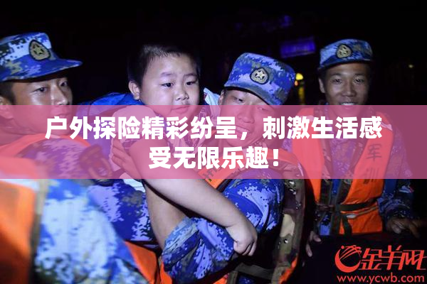 户外探险精彩纷呈，刺激生活感受无限乐趣！