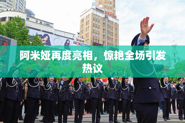 阿米娅再度亮相，惊艳全场引发热议
