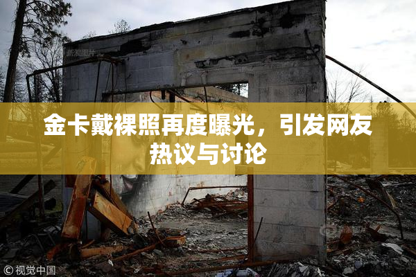 金卡戴裸照再度曝光，引发网友热议与讨论