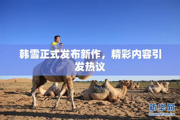 韩雪正式发布新作，精彩内容引发热议