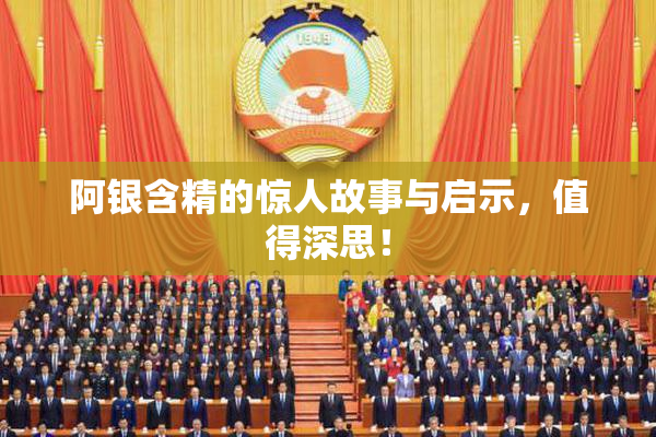 阿银含精的惊人故事与启示，值得深思！