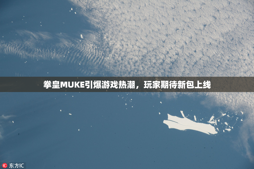 拳皇MUKE引爆游戏热潮，玩家期待新包上线
