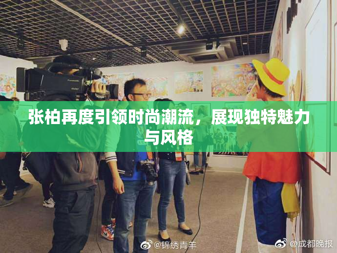 张柏再度引领时尚潮流，展现独特魅力与风格