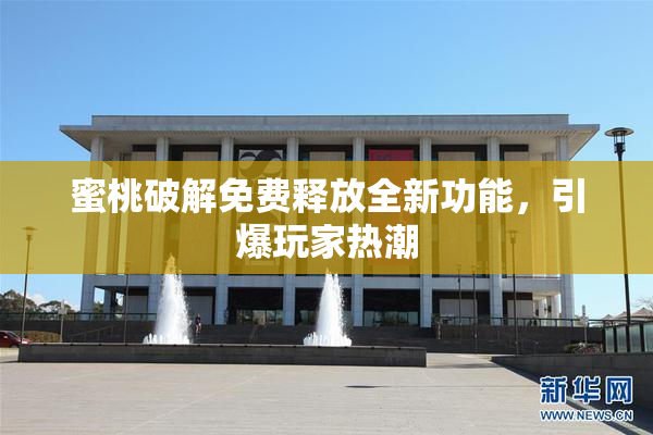 蜜桃破解免费释放全新功能，引爆玩家热潮