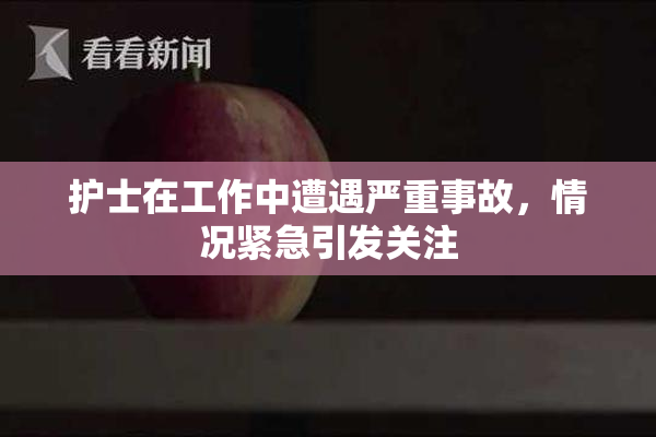 护士在工作中遭遇严重事故，情况紧急引发关注