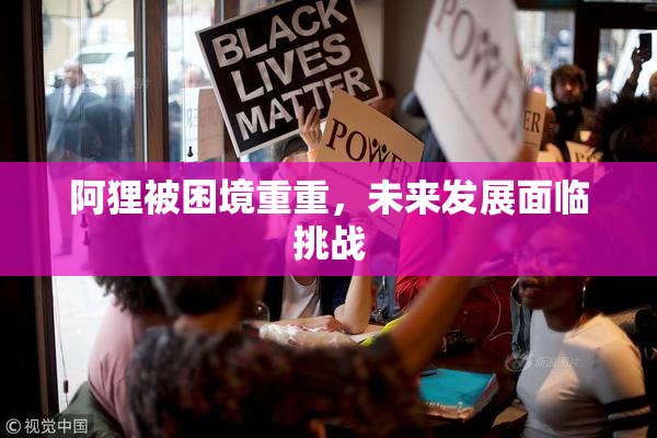 阿狸被困境重重，未来发展面临挑战
