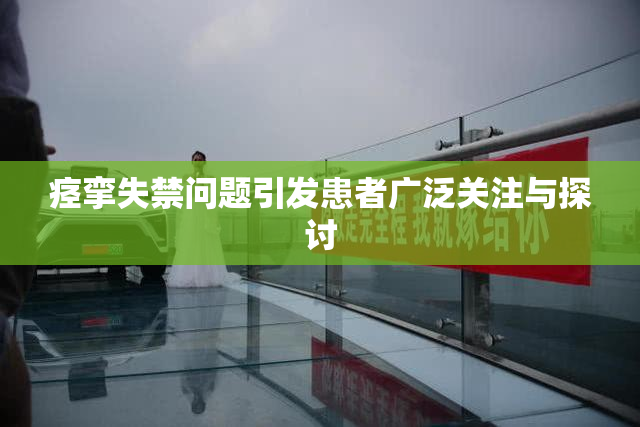 痉挛失禁问题引发患者广泛关注与探讨