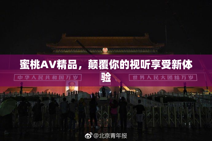 蜜桃AV精品，颠覆你的视听享受新体验