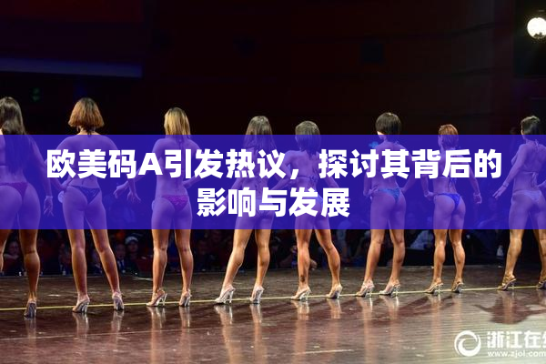 欧美码A引发热议，探讨其背后的影响与发展