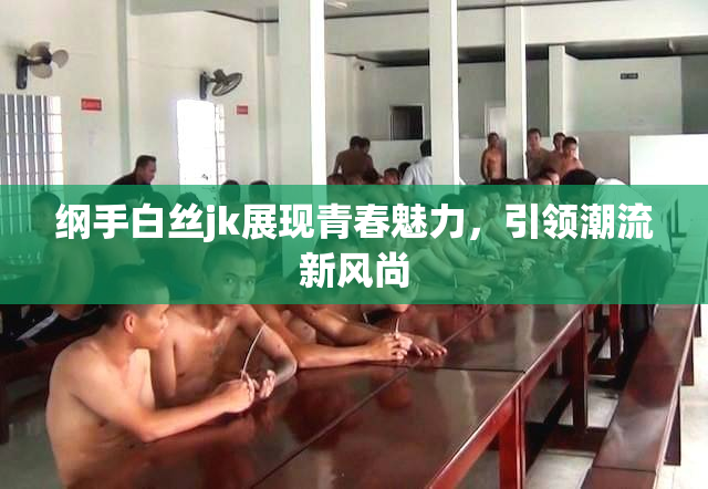 纲手白丝jk展现青春魅力，引领潮流新风尚
