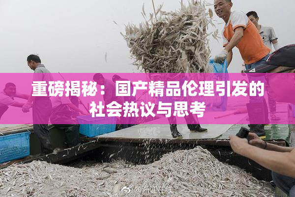 重磅揭秘：国产精品伦理引发的社会热议与思考