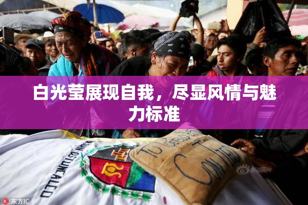 白光莹展现自我，尽显风情与魅力标准