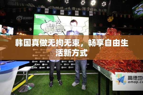 韩国真做无拘无束，畅享自由生活新方式
