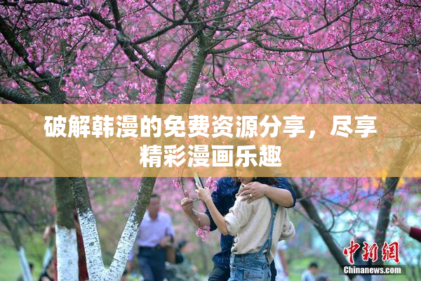 破解韩漫的免费资源分享，尽享精彩漫画乐趣