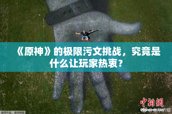 《原神》的极限污文挑战，究竟是什么让玩家热衷？
