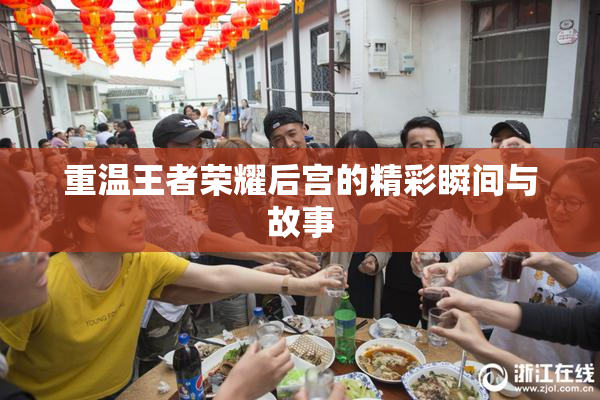 重温王者荣耀后宫的精彩瞬间与故事