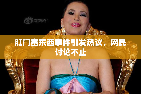 肛门塞东西事件引发热议，网民讨论不止