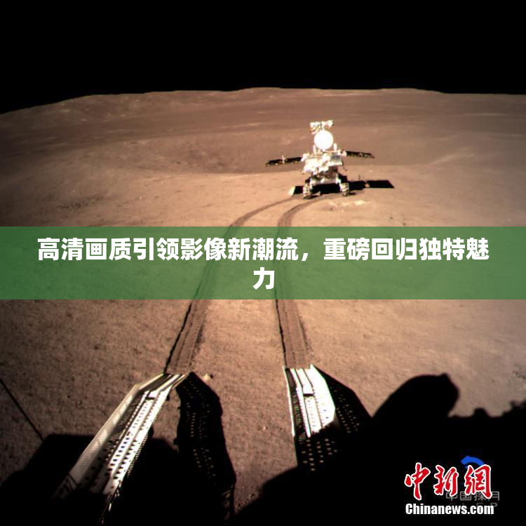 高清画质引领影像新潮流，重磅回归独特魅力