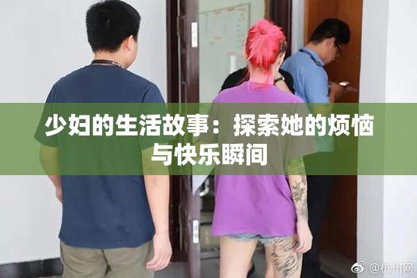 少妇的生活故事：探索她的烦恼与快乐瞬间