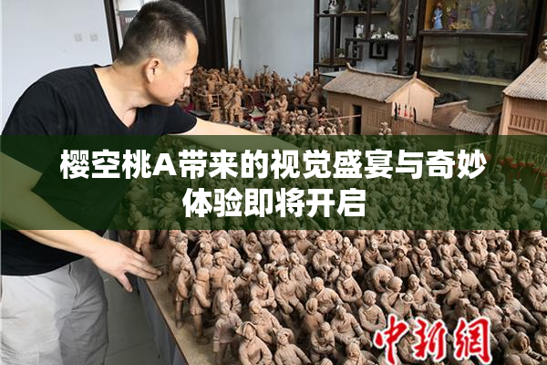 樱空桃A带来的视觉盛宴与奇妙体验即将开启
