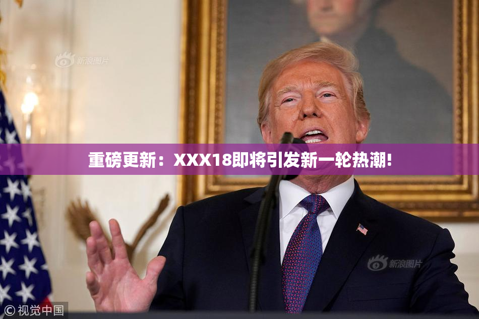 重磅更新：XXX18即将引发新一轮热潮!