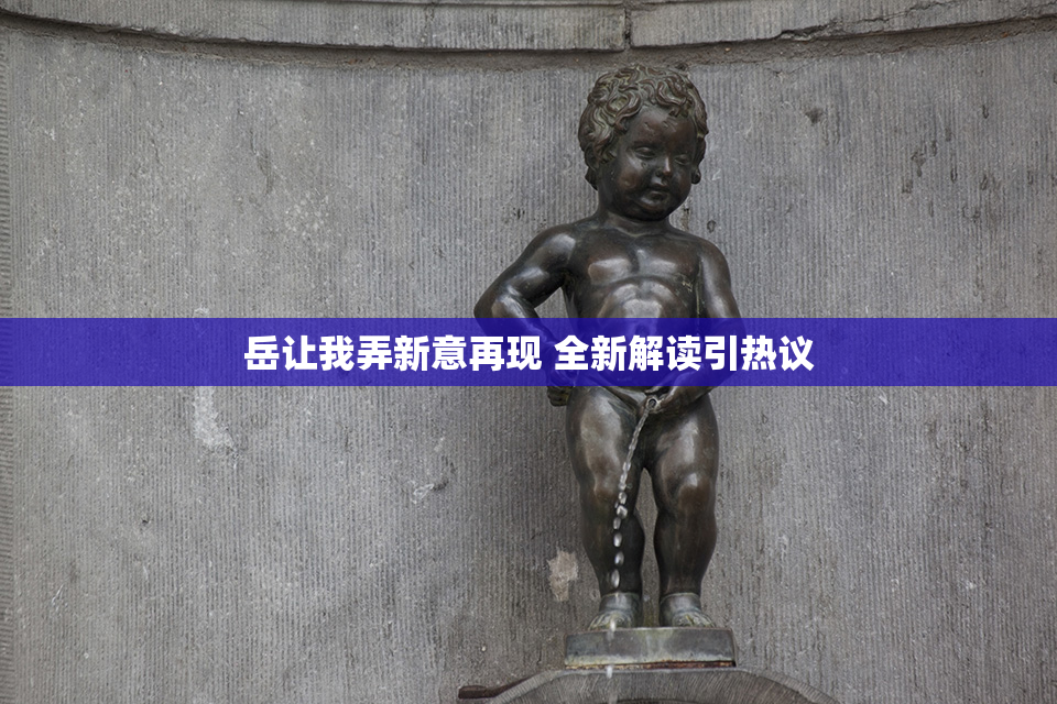 岳让我弄新意再现 全新解读引热议