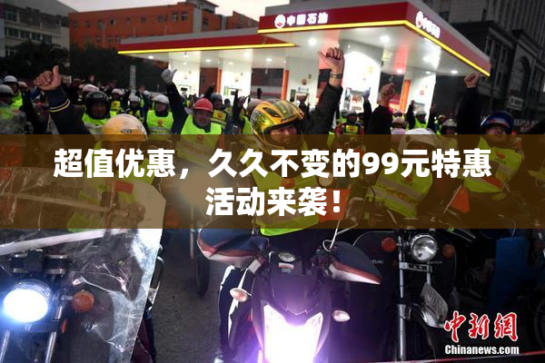 超值优惠，久久不变的99元特惠活动来袭！