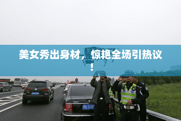 美女秀出身材，惊艳全场引热议！