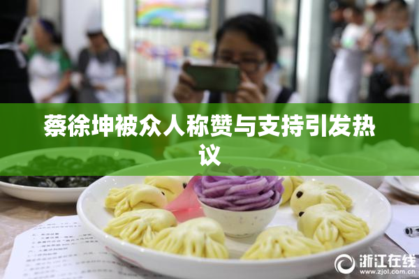 蔡徐坤被众人称赞与支持引发热议
