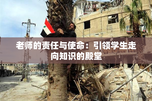 老师的责任与使命：引领学生走向知识的殿堂