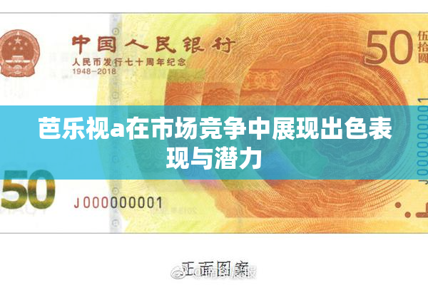芭乐视a在市场竞争中展现出色表现与潜力