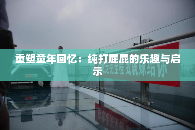 重塑童年回忆：纯打屁屁的乐趣与启示