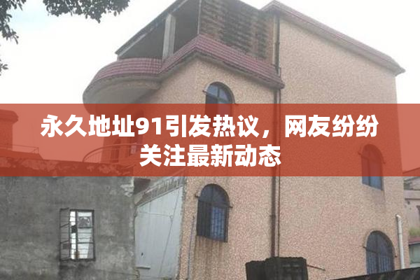 永久地址91引发热议，网友纷纷关注最新动态