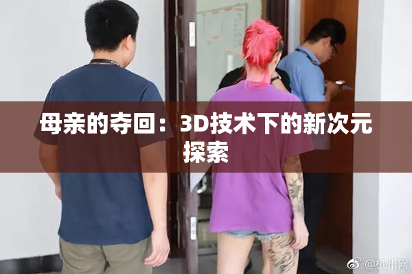 母亲的夺回：3D技术下的新次元探索