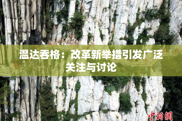温达吞格：改革新举措引发广泛关注与讨论
