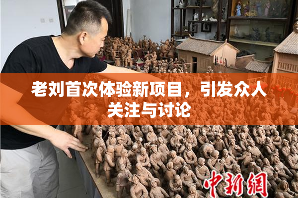 老刘首次体验新项目，引发众人关注与讨论
