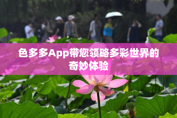 色多多App带您领略多彩世界的奇妙体验