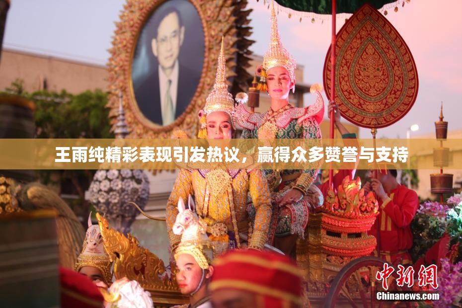 王雨纯精彩表现引发热议，赢得众多赞誉与支持