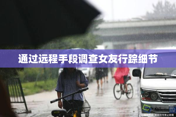 通过远程手段调查女友行踪细节