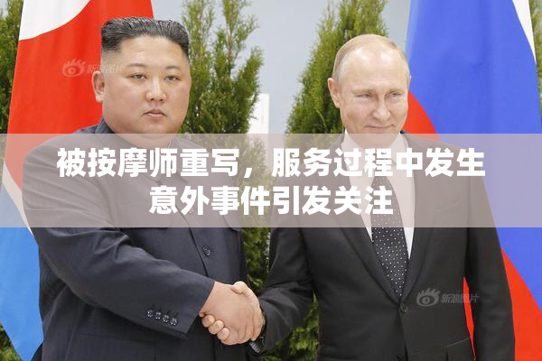 被按摩师重写，服务过程中发生意外事件引发关注