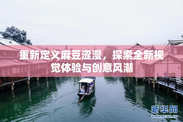 重新定义麻豆涩漫，探索全新视觉体验与创意风潮