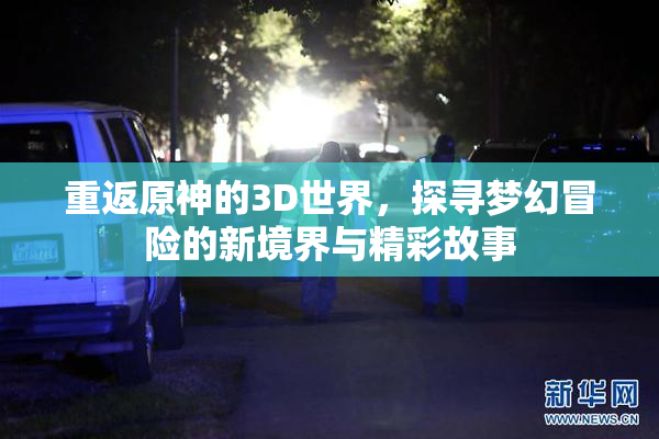 重返原神的3D世界，探寻梦幻冒险的新境界与精彩故事